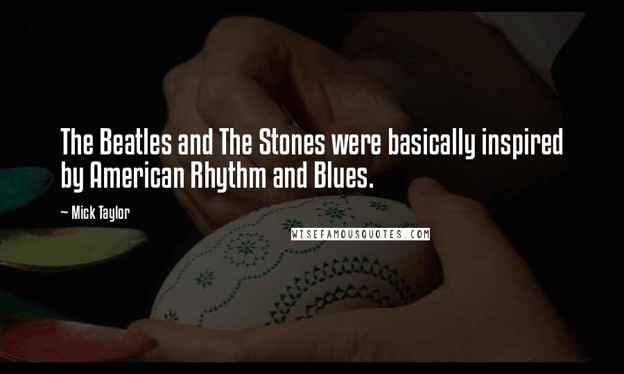 Mick Taylor Quotes: The Beatles and The Stones were basically inspired by American Rhythm and Blues.
