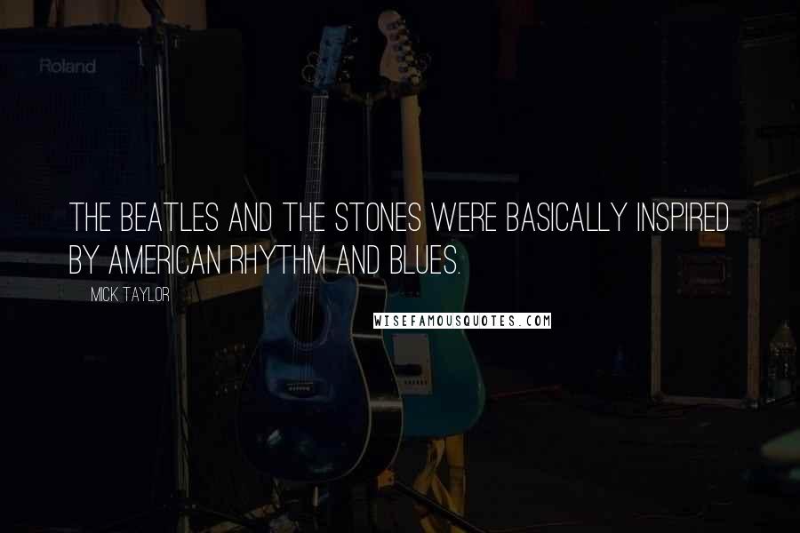 Mick Taylor Quotes: The Beatles and The Stones were basically inspired by American Rhythm and Blues.