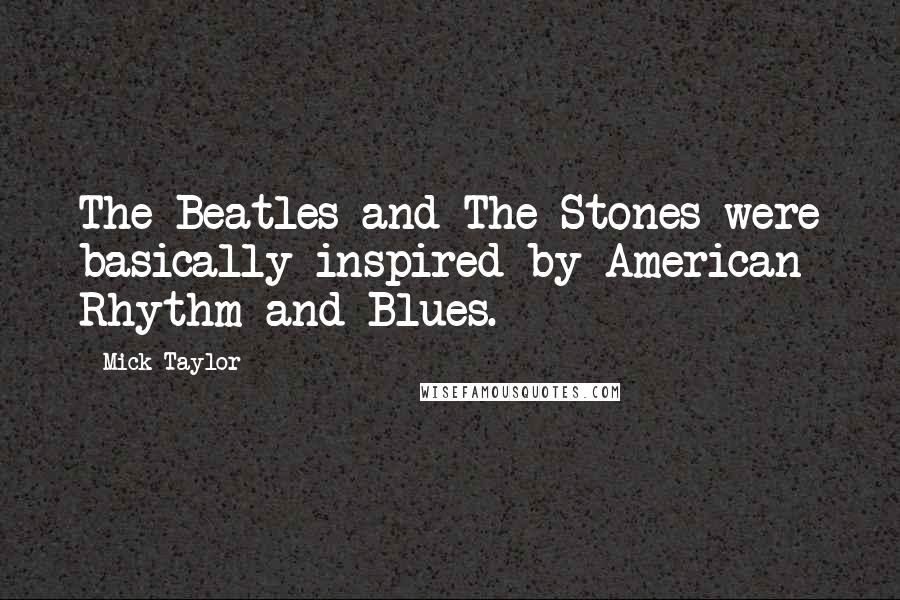 Mick Taylor Quotes: The Beatles and The Stones were basically inspired by American Rhythm and Blues.
