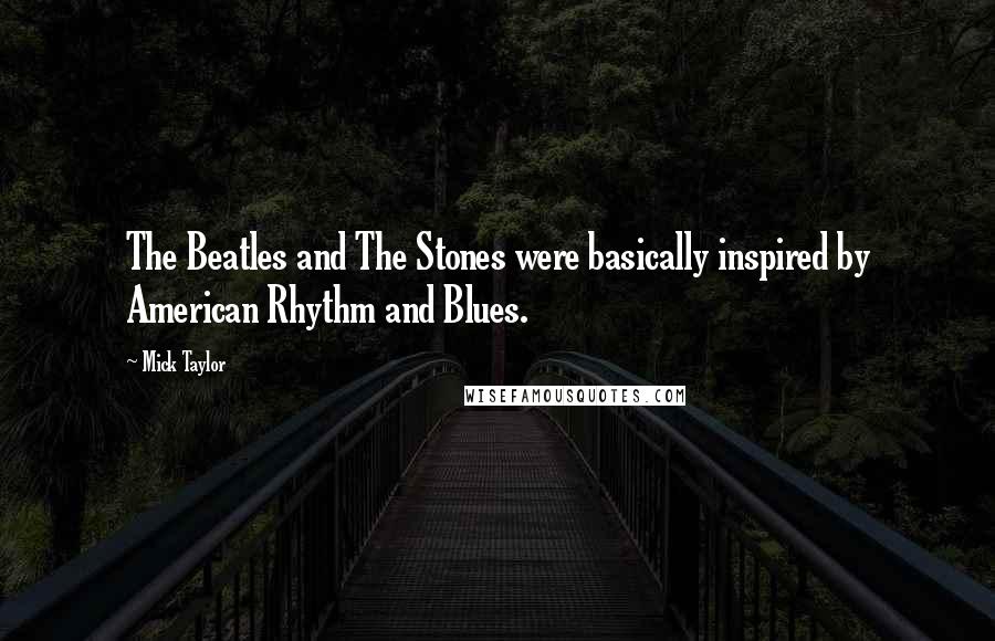 Mick Taylor Quotes: The Beatles and The Stones were basically inspired by American Rhythm and Blues.
