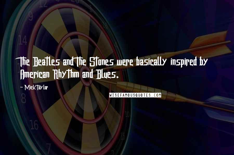 Mick Taylor Quotes: The Beatles and The Stones were basically inspired by American Rhythm and Blues.