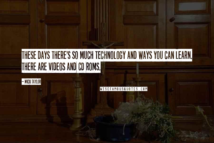 Mick Taylor Quotes: These days there's so much technology and ways you can learn. There are videos and CD roms.