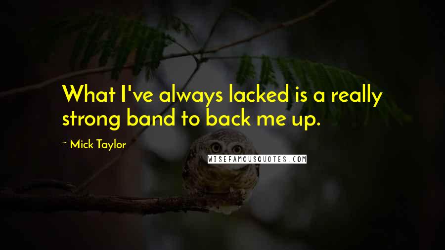 Mick Taylor Quotes: What I've always lacked is a really strong band to back me up.