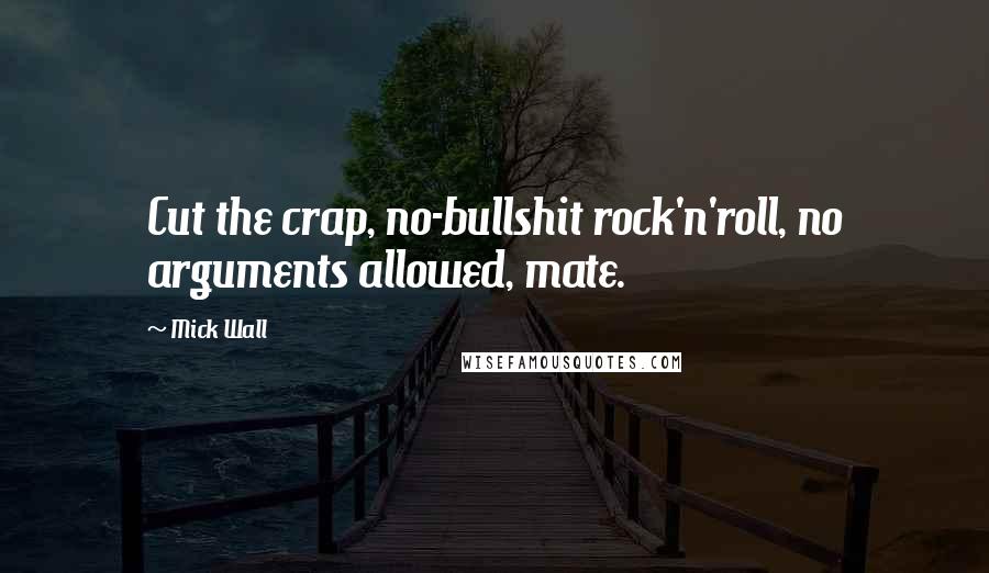 Mick Wall Quotes: Cut the crap, no-bullshit rock'n'roll, no arguments allowed, mate.