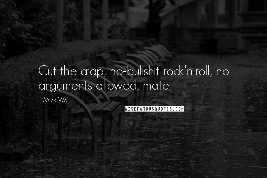 Mick Wall Quotes: Cut the crap, no-bullshit rock'n'roll, no arguments allowed, mate.