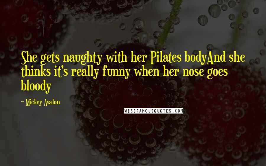 Mickey Avalon Quotes: She gets naughty with her Pilates bodyAnd she thinks it's really funny when her nose goes bloody