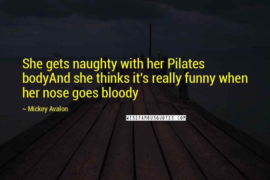 Mickey Avalon Quotes: She gets naughty with her Pilates bodyAnd she thinks it's really funny when her nose goes bloody