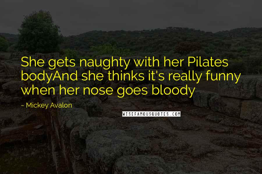 Mickey Avalon Quotes: She gets naughty with her Pilates bodyAnd she thinks it's really funny when her nose goes bloody