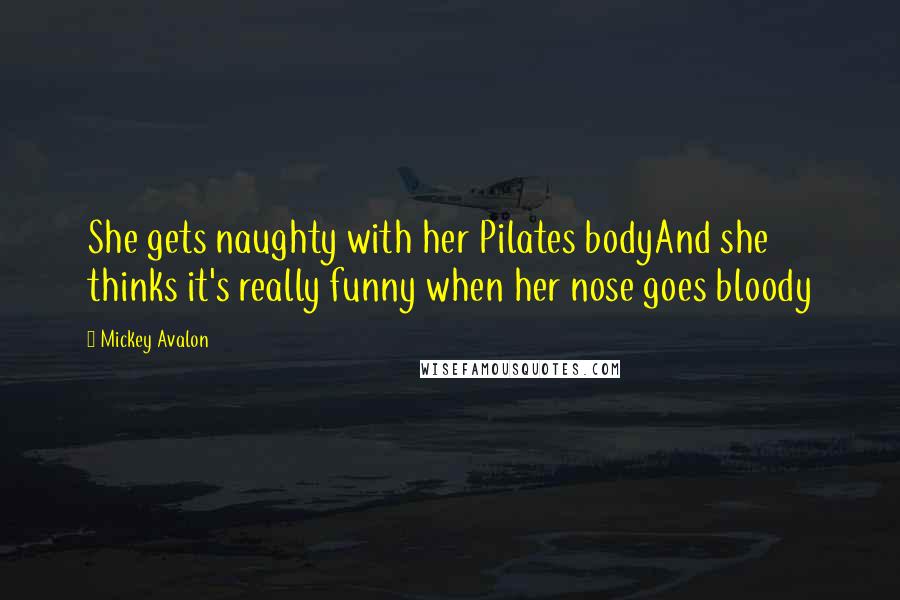 Mickey Avalon Quotes: She gets naughty with her Pilates bodyAnd she thinks it's really funny when her nose goes bloody