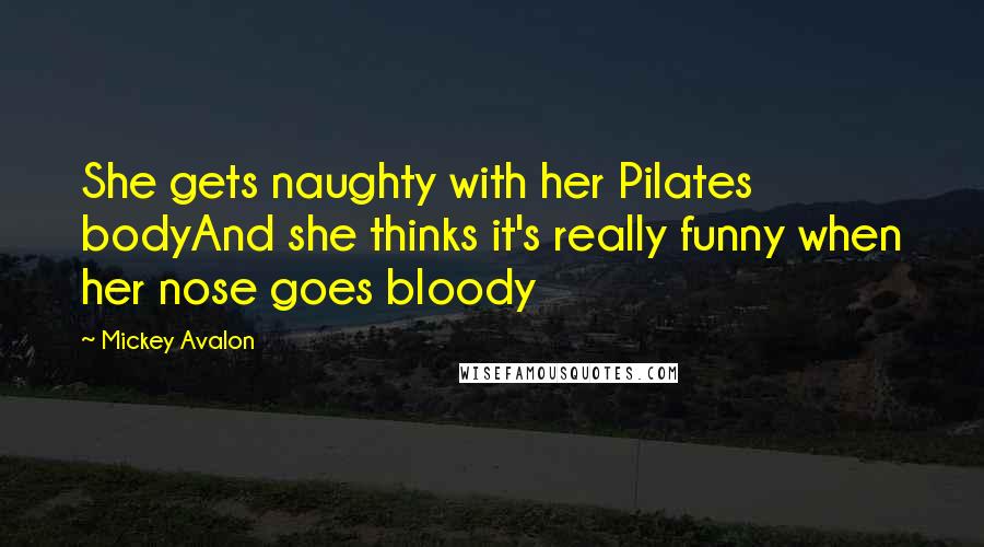 Mickey Avalon Quotes: She gets naughty with her Pilates bodyAnd she thinks it's really funny when her nose goes bloody