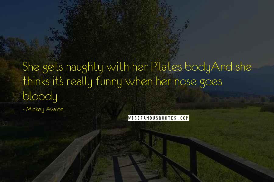 Mickey Avalon Quotes: She gets naughty with her Pilates bodyAnd she thinks it's really funny when her nose goes bloody