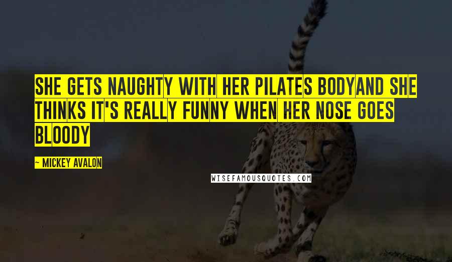 Mickey Avalon Quotes: She gets naughty with her Pilates bodyAnd she thinks it's really funny when her nose goes bloody