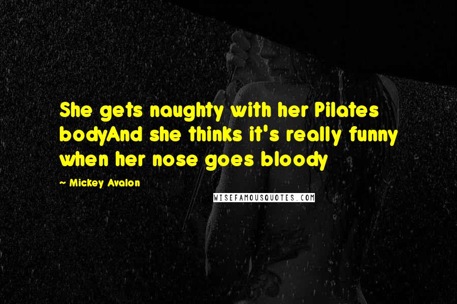 Mickey Avalon Quotes: She gets naughty with her Pilates bodyAnd she thinks it's really funny when her nose goes bloody