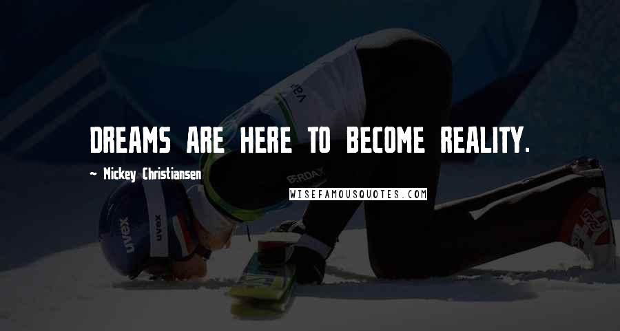 Mickey Christiansen Quotes: DREAMS ARE HERE TO BECOME REALITY.