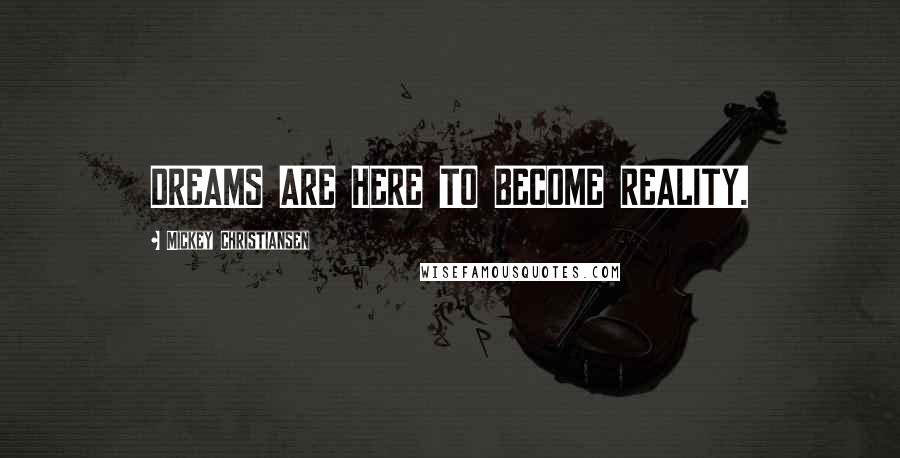 Mickey Christiansen Quotes: DREAMS ARE HERE TO BECOME REALITY.