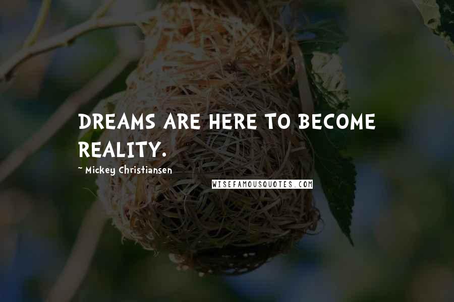 Mickey Christiansen Quotes: DREAMS ARE HERE TO BECOME REALITY.