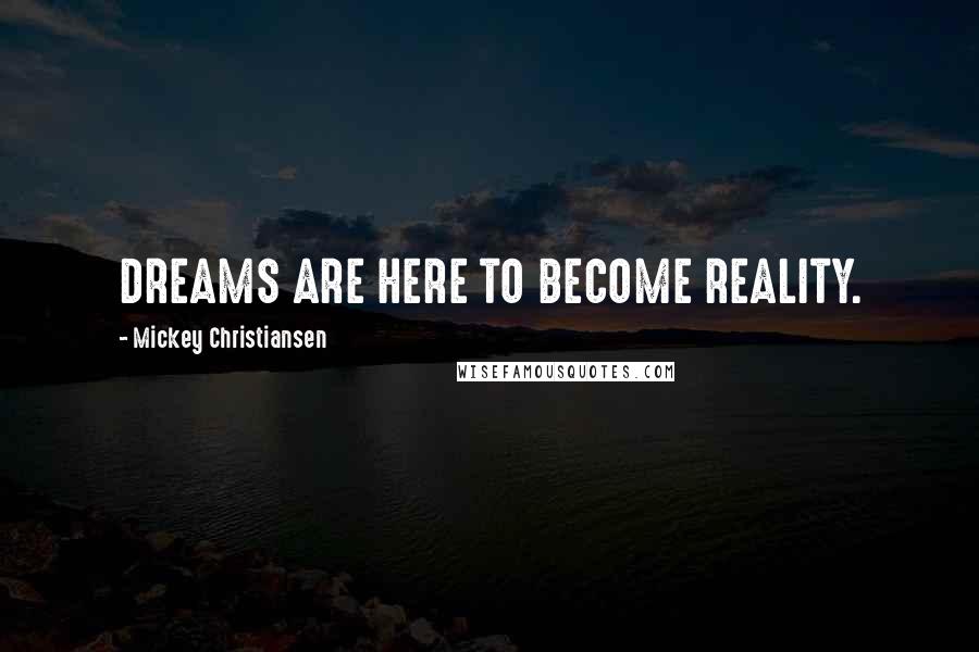 Mickey Christiansen Quotes: DREAMS ARE HERE TO BECOME REALITY.