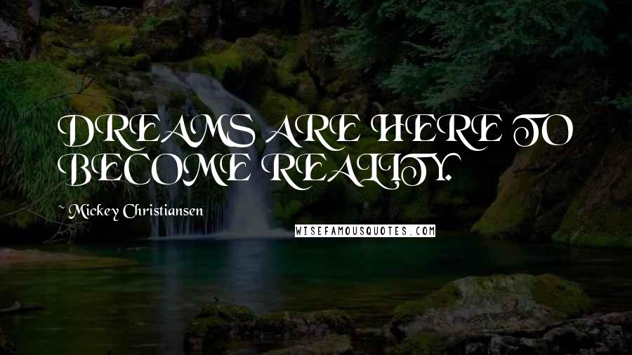 Mickey Christiansen Quotes: DREAMS ARE HERE TO BECOME REALITY.