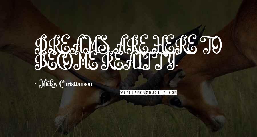 Mickey Christiansen Quotes: DREAMS ARE HERE TO BECOME REALITY.