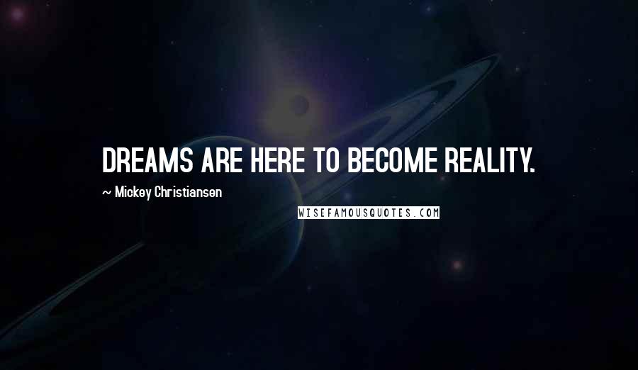 Mickey Christiansen Quotes: DREAMS ARE HERE TO BECOME REALITY.