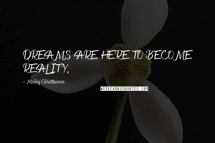 Mickey Christiansen Quotes: DREAMS ARE HERE TO BECOME REALITY.