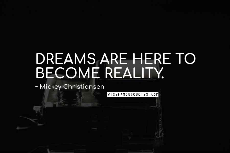 Mickey Christiansen Quotes: DREAMS ARE HERE TO BECOME REALITY.