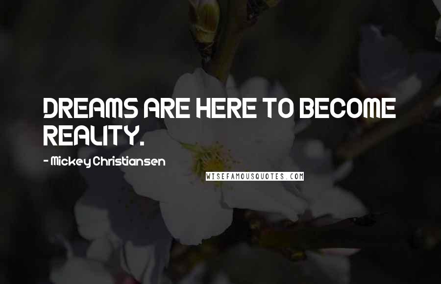Mickey Christiansen Quotes: DREAMS ARE HERE TO BECOME REALITY.