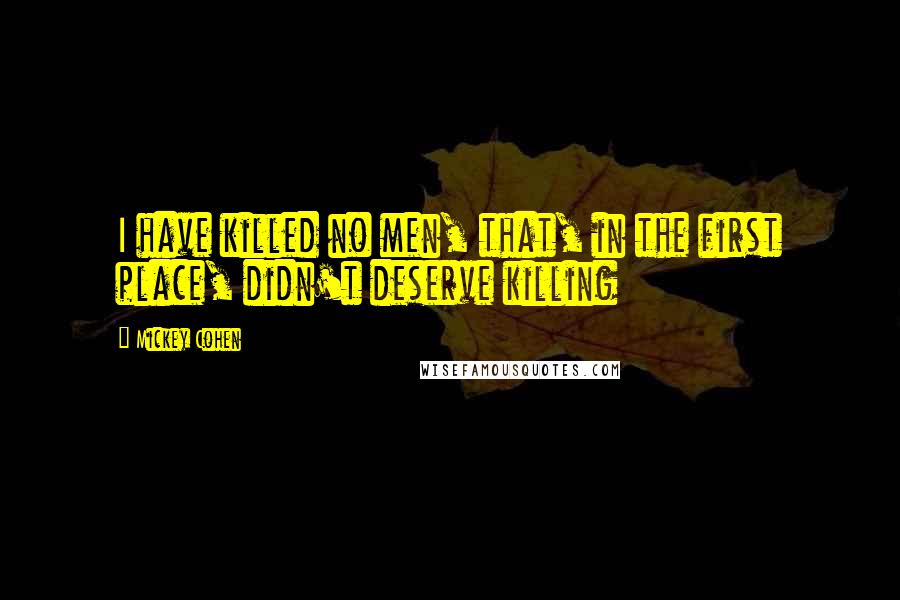 Mickey Cohen Quotes: I have killed no men, that, in the first place, didn't deserve killing