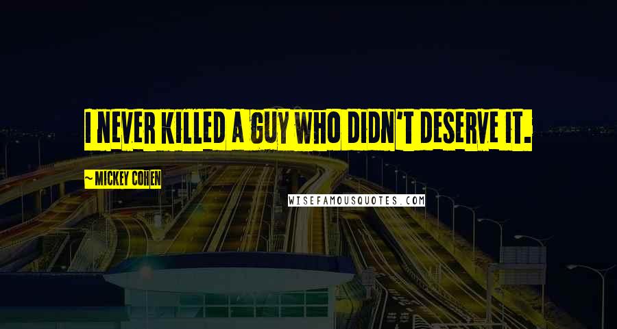 Mickey Cohen Quotes: I never killed a guy who didn't deserve it.