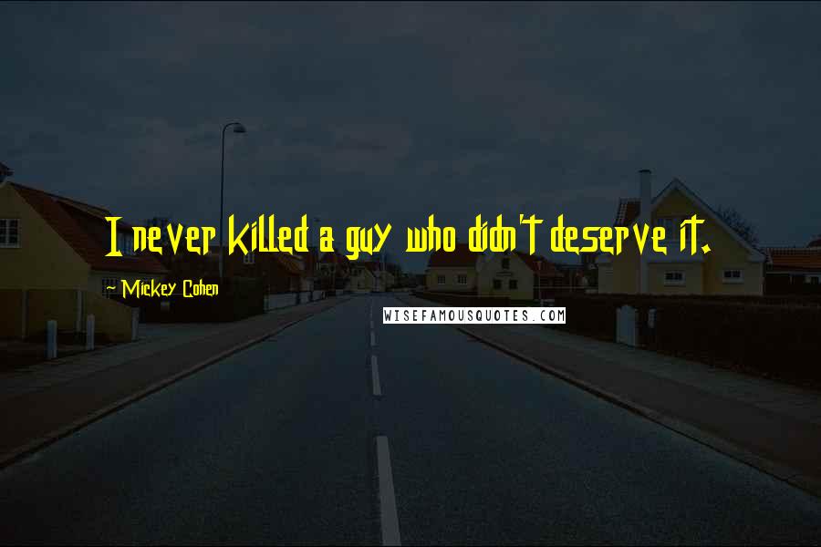Mickey Cohen Quotes: I never killed a guy who didn't deserve it.