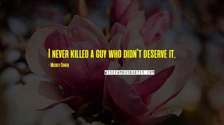 Mickey Cohen Quotes: I never killed a guy who didn't deserve it.