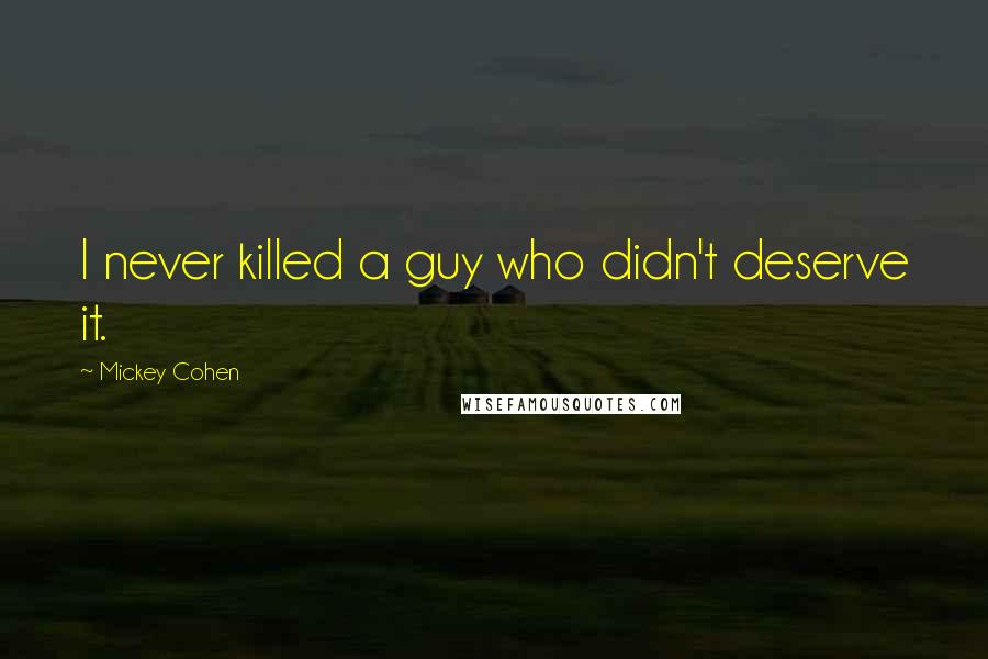 Mickey Cohen Quotes: I never killed a guy who didn't deserve it.