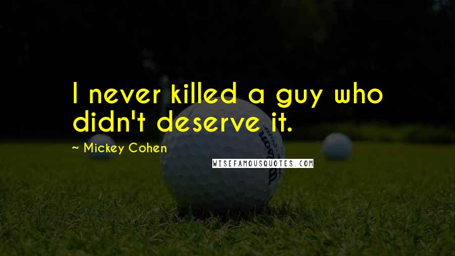 Mickey Cohen Quotes: I never killed a guy who didn't deserve it.