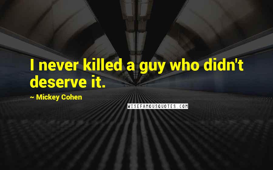 Mickey Cohen Quotes: I never killed a guy who didn't deserve it.