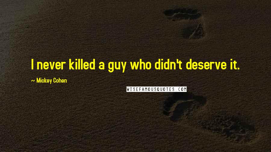 Mickey Cohen Quotes: I never killed a guy who didn't deserve it.