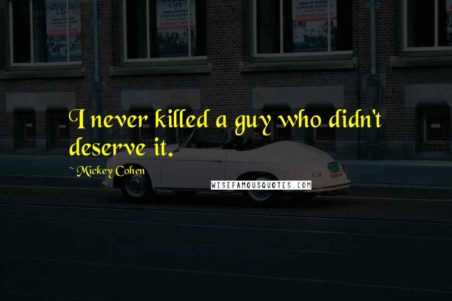 Mickey Cohen Quotes: I never killed a guy who didn't deserve it.