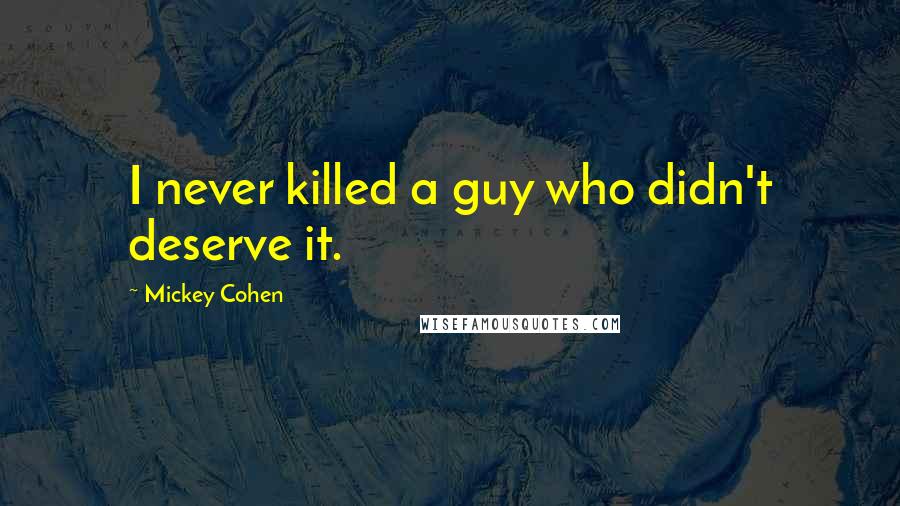 Mickey Cohen Quotes: I never killed a guy who didn't deserve it.