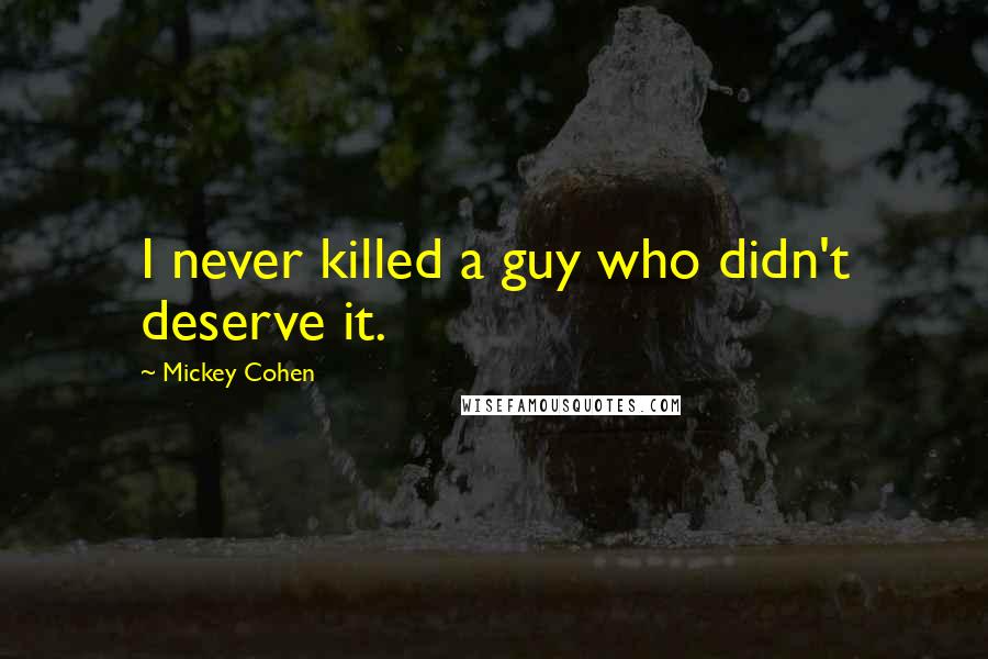 Mickey Cohen Quotes: I never killed a guy who didn't deserve it.