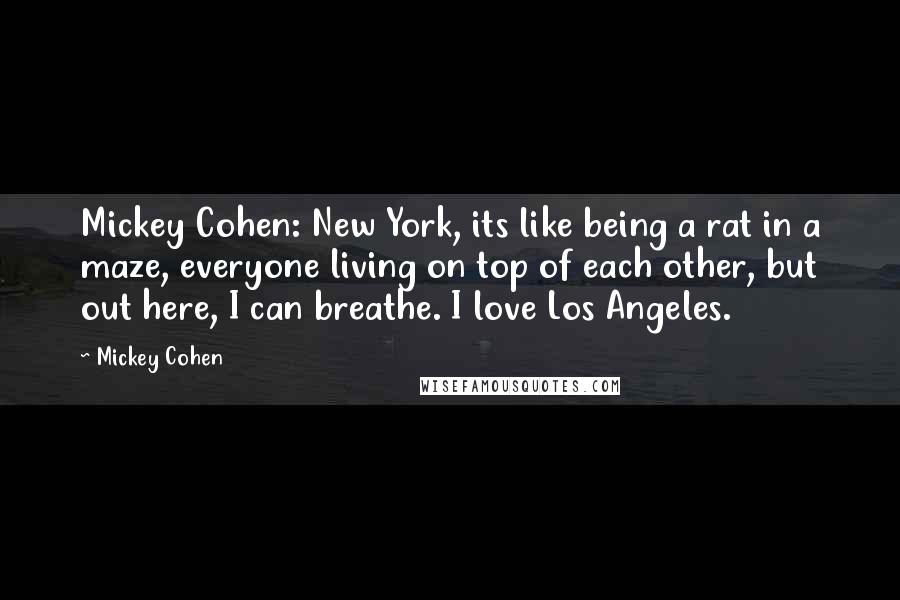 Mickey Cohen Quotes: Mickey Cohen: New York, its like being a rat in a maze, everyone living on top of each other, but out here, I can breathe. I love Los Angeles.