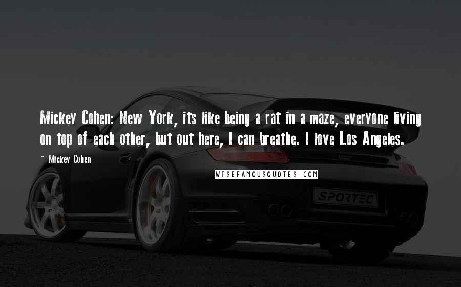 Mickey Cohen Quotes: Mickey Cohen: New York, its like being a rat in a maze, everyone living on top of each other, but out here, I can breathe. I love Los Angeles.