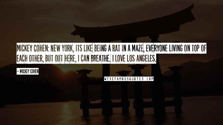 Mickey Cohen Quotes: Mickey Cohen: New York, its like being a rat in a maze, everyone living on top of each other, but out here, I can breathe. I love Los Angeles.