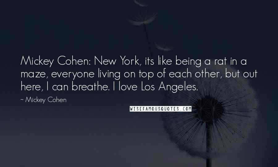 Mickey Cohen Quotes: Mickey Cohen: New York, its like being a rat in a maze, everyone living on top of each other, but out here, I can breathe. I love Los Angeles.