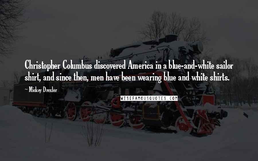 Mickey Drexler Quotes: Christopher Columbus discovered America in a blue-and-white sailor shirt, and since then, men have been wearing blue and white shirts.