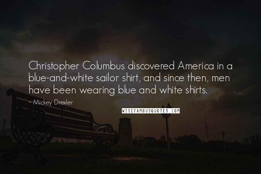 Mickey Drexler Quotes: Christopher Columbus discovered America in a blue-and-white sailor shirt, and since then, men have been wearing blue and white shirts.