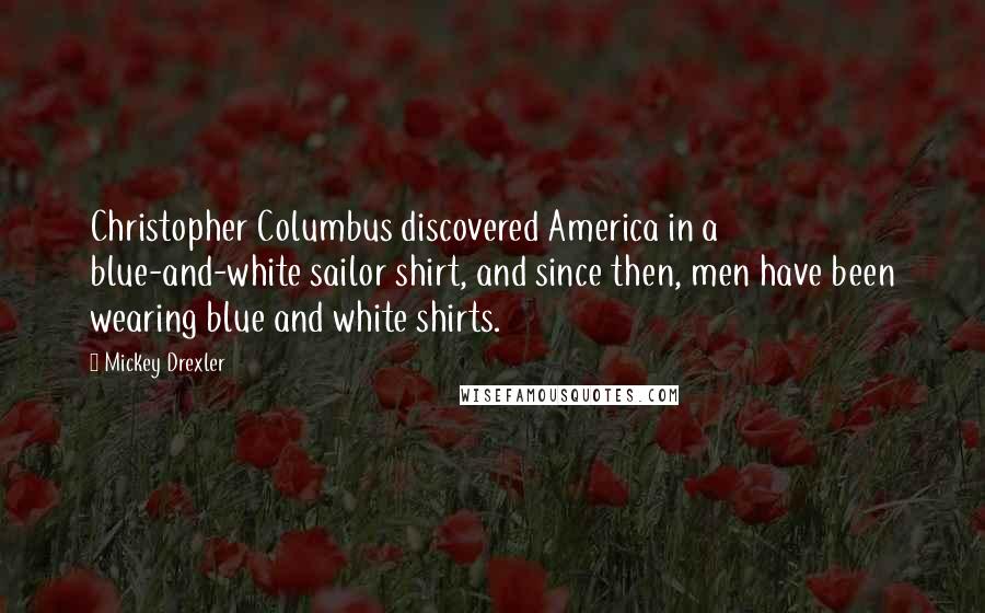 Mickey Drexler Quotes: Christopher Columbus discovered America in a blue-and-white sailor shirt, and since then, men have been wearing blue and white shirts.