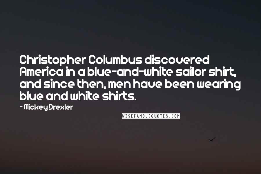 Mickey Drexler Quotes: Christopher Columbus discovered America in a blue-and-white sailor shirt, and since then, men have been wearing blue and white shirts.