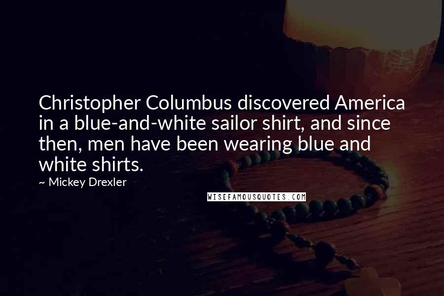 Mickey Drexler Quotes: Christopher Columbus discovered America in a blue-and-white sailor shirt, and since then, men have been wearing blue and white shirts.