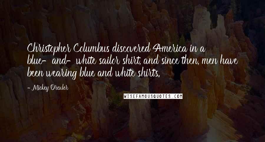 Mickey Drexler Quotes: Christopher Columbus discovered America in a blue-and-white sailor shirt, and since then, men have been wearing blue and white shirts.