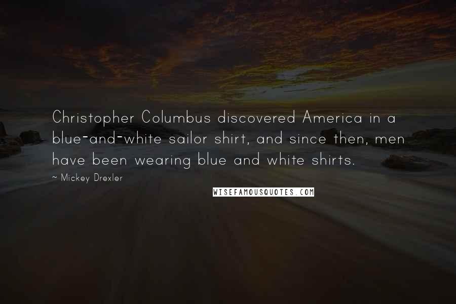 Mickey Drexler Quotes: Christopher Columbus discovered America in a blue-and-white sailor shirt, and since then, men have been wearing blue and white shirts.