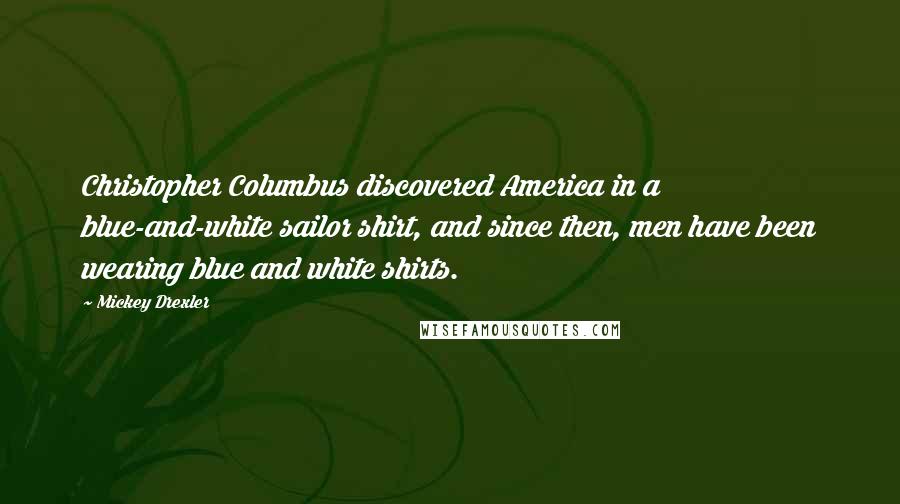 Mickey Drexler Quotes: Christopher Columbus discovered America in a blue-and-white sailor shirt, and since then, men have been wearing blue and white shirts.